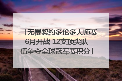 无畏契约多伦多大师赛6月开战 12支顶尖队伍争夺全球冠军赛积分