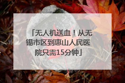 无人机送血！从无锡市区到惠山人民医院只需15分钟
