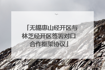 无锡惠山经开区与林芝经开区签署对口合作框架协议