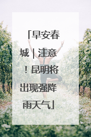 早安春城｜注意！昆明将出现强降雨天气