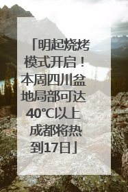 明起烧烤模式开启！本周四川盆地局部可达40℃以上 成都将热到17日