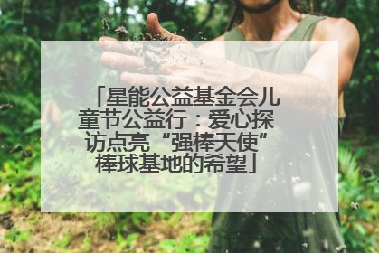 星能公益基金会儿童节公益行：爱心探访点亮“强棒天使”棒球基地的希望