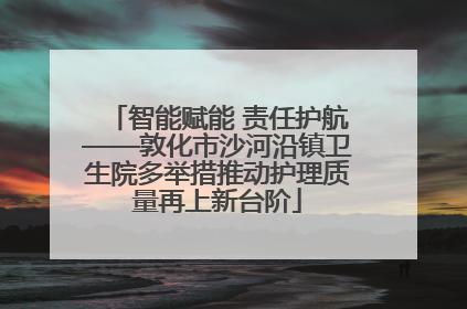 智能赋能 责任护航——敦化市沙河沿镇卫生院多举措推动护理质量再上新台阶
