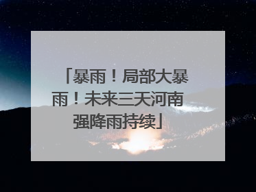 暴雨！局部大暴雨！未来三天河南强降雨持续