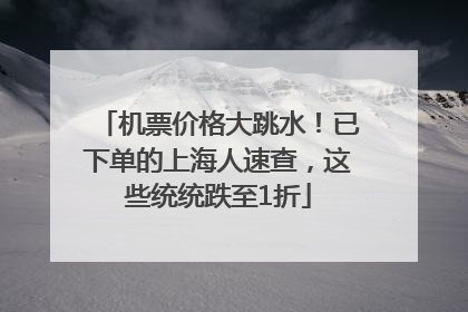 机票价格大跳水！已下单的上海人速查，这些统统跌至1折