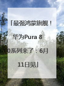 最强鸿蒙旗舰！华为Pura 80系列来了：6月11日见