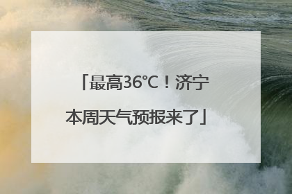 最高36℃！济宁本周天气预报来了