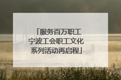服务百万职工 宁波工会职工文化系列活动再启程