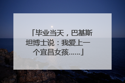 毕业当天，巴基斯坦博士说：我爱上一个宜昌女孩……