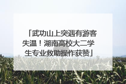 武功山上突遇有游客失温！湖南高校大二学生专业救助操作获赞