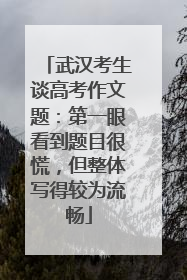 武汉考生谈高考作文题：第一眼看到题目很慌，但整体写得较为流畅