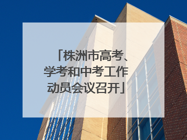 株洲市高考、学考和中考工作动员会议召开