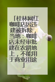 桂林网红咖啡店因违建被拆除，当地：咖啡店未经审批建在农耕地上，不能用于商业用途