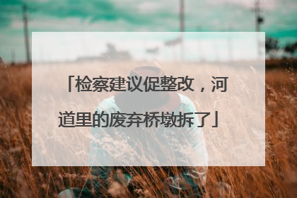 检察建议促整改，河道里的废弃桥墩拆了