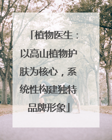 植物医生：以高山植物护肤为核心，系统性构建独特品牌形象