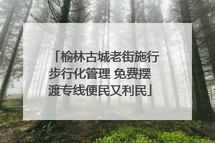 榆林古城老街施行步行化管理 免费摆渡专线便民又利民