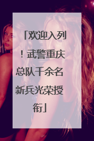 欢迎入列！武警重庆总队千余名新兵光荣授衔