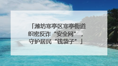 潍坊寒亭区寒亭街道织密反诈“安全网”，守护居民“钱袋子”