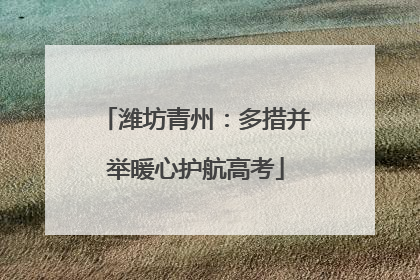 潍坊青州：多措并举暖心护航高考