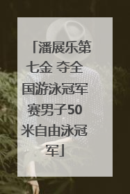 潘展乐第七金 夺全国游泳冠军赛男子50米自由泳冠军