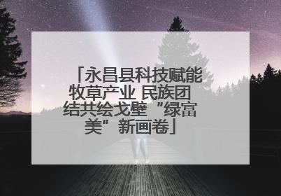 永昌县科技赋能牧草产业 民族团结共绘戈壁“绿富美”新画卷