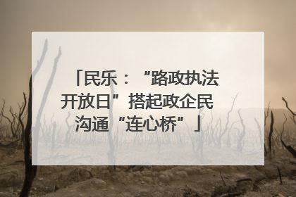 民乐：“路政执法开放日”搭起政企民沟通“连心桥”