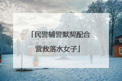 民警辅警默契配合 营救落水女子