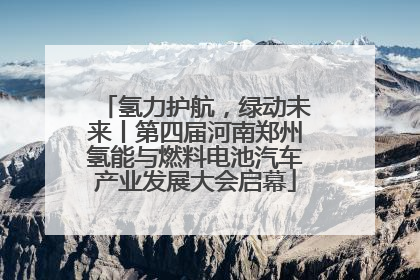 氢力护航，绿动未来丨第四届河南郑州氢能与燃料电池汽车产业发展大会启幕