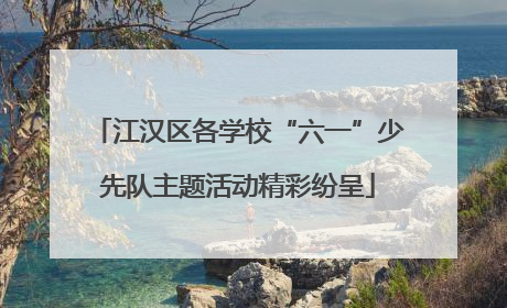 江汉区各学校“六一”少先队主题活动精彩纷呈