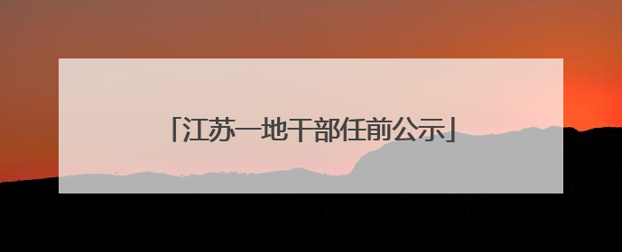 江苏一地干部任前公示