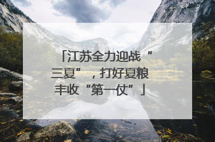江苏全力迎战“三夏”，打好夏粮丰收“第一仗”