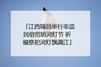 江西瑞昌举行非遗民俗范镇河灯节 祈福祭祀河灯飘满江