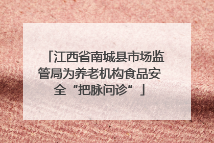 江西省南城县市场监管局为养老机构食品安全“把脉问诊”
