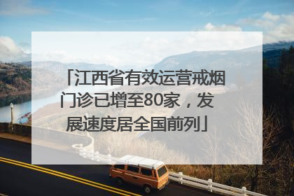 江西省有效运营戒烟门诊已增至80家，发展速度居全国前列