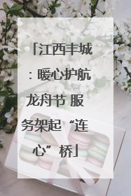 江西丰城：暖心护航龙舟节 服务架起“连心”桥
