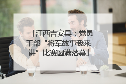 江西吉安县：党员干部“将军故事我来讲”比赛圆满落幕