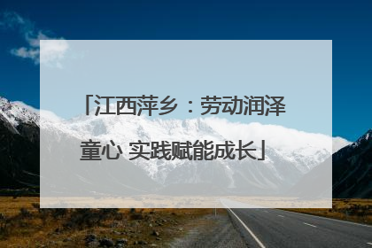 江西萍乡：劳动润泽童心 实践赋能成长