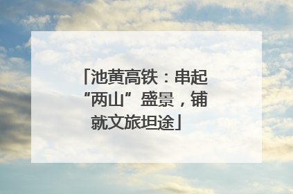 池黄高铁：串起“两山”盛景，铺就文旅坦途