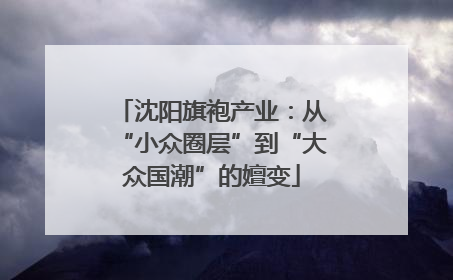 沈阳旗袍产业：从“小众圈层”到“大众国潮”的嬗变