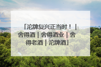 沱牌复兴正当时！｜舍得酒｜舍得酒业｜舍得老酒｜沱牌酒
