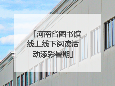 河南省图书馆线上线下阅读活动添彩暑期