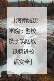 河南城建学院：警校携手筑防线 铁骑进校话安全