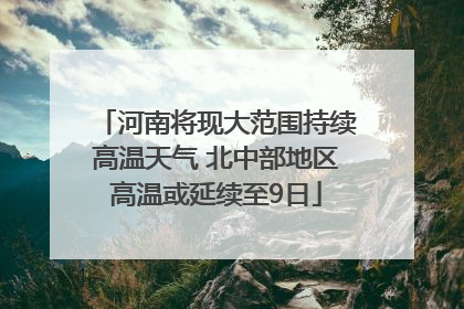 河南将现大范围持续高温天气 北中部地区高温或延续至9日