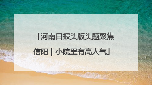 河南日报头版头题聚焦信阳｜小院里有高人气