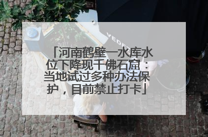 河南鹤壁一水库水位下降现千佛石窟：当地试过多种办法保护，目前禁止打卡