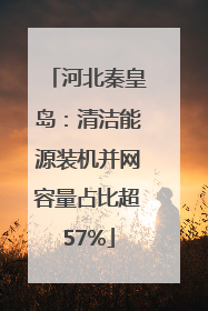 河北秦皇岛：清洁能源装机并网容量占比超57%