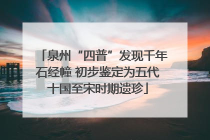 泉州“四普”发现千年石经幢 初步鉴定为五代十国至宋时期遗珍