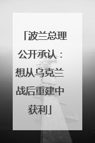波兰总理公开承认：想从乌克兰战后重建中获利