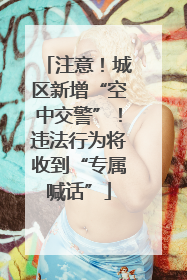 注意！城区新增“空中交警”！违法行为将收到“专属喊话”