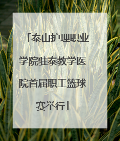 泰山护理职业学院驻泰教学医院首届职工篮球赛举行